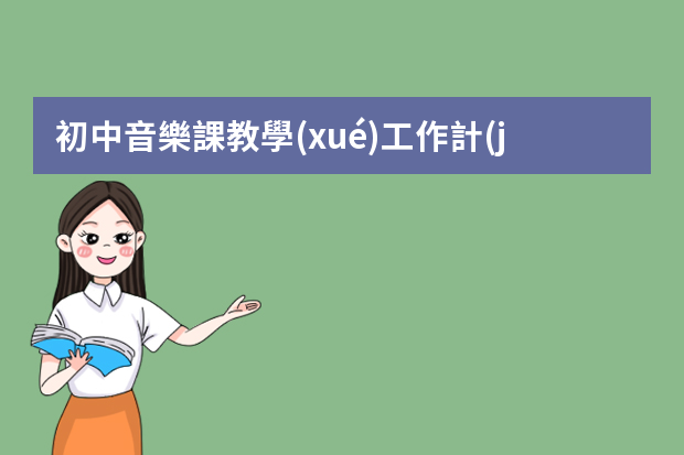 初中音樂課教學(xué)工作計(jì)劃 音樂老師教學(xué)工作計(jì)劃